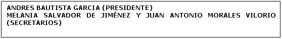 Cuadro de texto: ANDRES BAUTISTA GARCIA (PRESIDENTE)
MELANIA SALVADOR DE JIMÉNEZ Y JUAN ANTONIO MORALES VILORIO (SECRETARIOS)