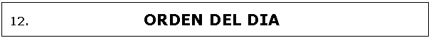 Cuadro de texto: 12.  			ORDEN DEL DIA